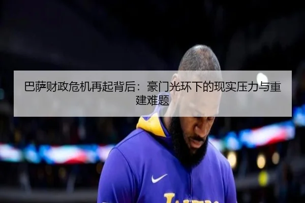 巴萨财政危机再起背后：豪门光环下的现实压力与重建难题